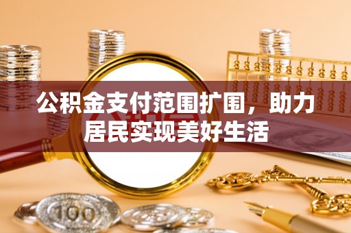 泗县公积金支付范围扩围，助力居民实现美好生活