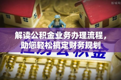 泗县解读公积金业务办理流程，助您轻松搞定财务规划