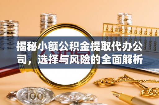 泗县揭秘小额公积金提取代办公司，选择与风险的全面解析
