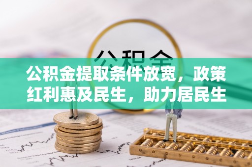 泗县公积金提取条件放宽，政策红利惠及民生，助力居民生活质量提升