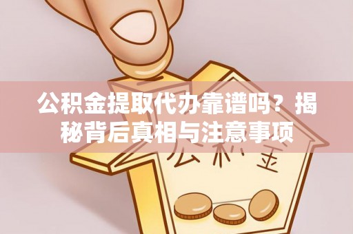 泗县公积金提取代办靠谱吗？揭秘背后真相与注意事项