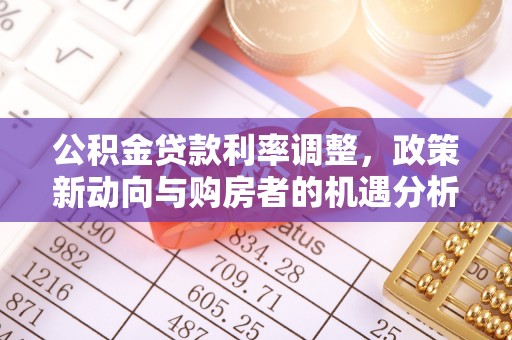 泗县公积金贷款利率调整，政策新动向与购房者的机遇分析
