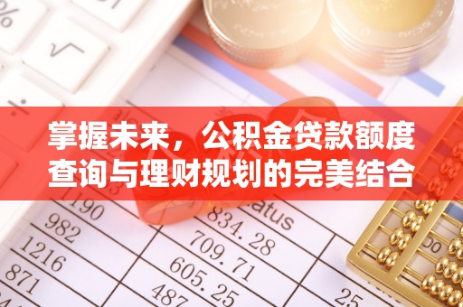 泗县掌握未来，公积金贷款额度查询与理财规划的完美结合