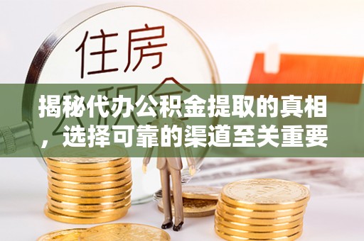 泗县揭秘代办公积金提取的真相，选择可靠的渠道至关重要