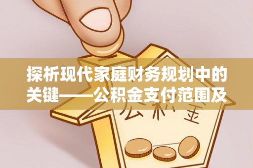 泗县探析现代家庭财务规划中的关键——公积金支付范围及其影响