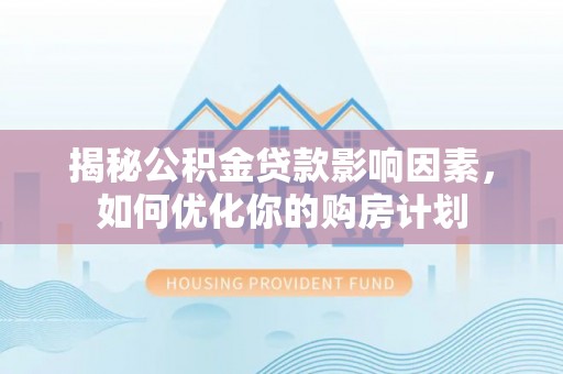 泗县揭秘公积金贷款影响因素，如何优化你的购房计划