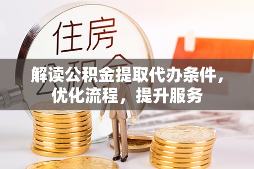 泗县解读公积金提取代办条件，优化流程，提升服务