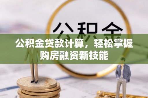 泗县公积金贷款计算，轻松掌握购房融资新技能