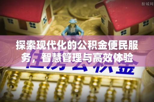 泗县探索现代化的公积金便民服务，智慧管理与高效体验