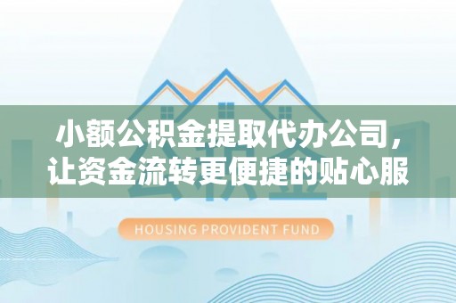 泗县小额公积金提取代办公司，让资金流转更便捷的贴心服务