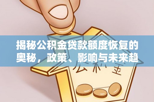 泗县揭秘公积金贷款额度恢复的奥秘，政策、影响与未来趋势