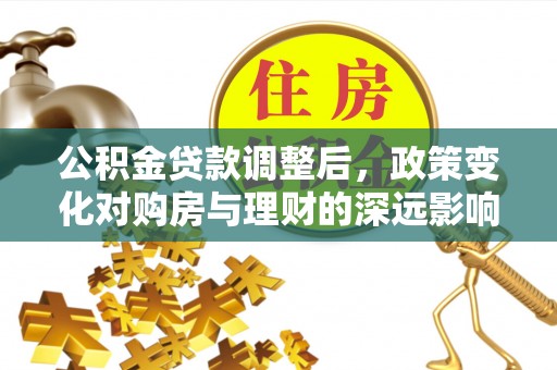 泗县公积金贷款调整后，政策变化对购房与理财的深远影响