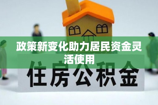泗县政策新变化助力居民资金灵活使用