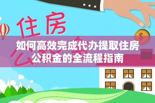 泗县如何高效完成代办提取住房公积金的全流程指南