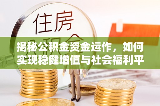 泗县揭秘公积金资金运作，如何实现稳健增值与社会福利平衡