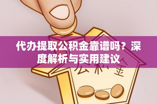 泗县代办提取公积金靠谱吗？深度解析与实用建议