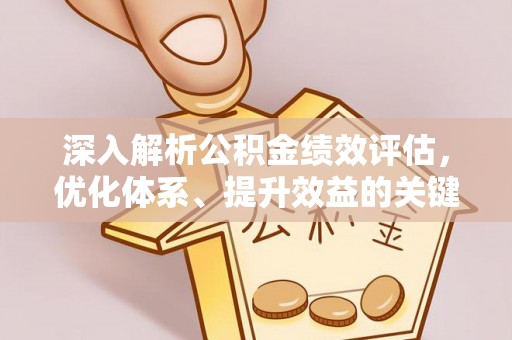 泗县深入解析公积金绩效评估，优化体系、提升效益的关键路径