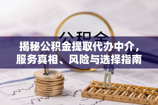 泗县揭秘公积金提取代办中介，服务真相、风险与选择指南