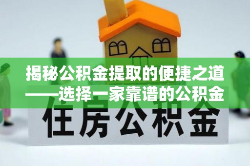 泗县揭秘公积金提取的便捷之道——选择一家靠谱的公积金提取代办公司