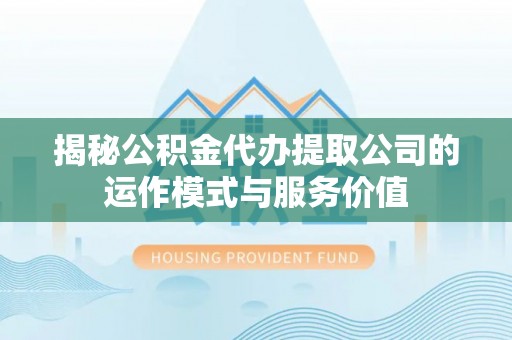 泗县揭秘公积金代办提取公司的运作模式与服务价值
