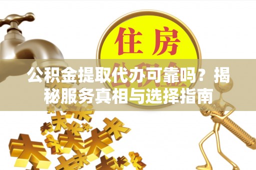 泗县公积金提取代办可靠吗？揭秘服务真相与选择指南