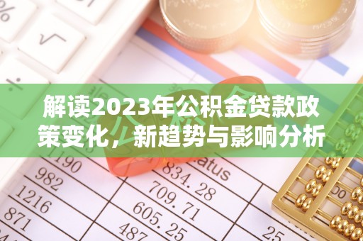 泗县解读2023年公积金贷款政策变化，新趋势与影响分析