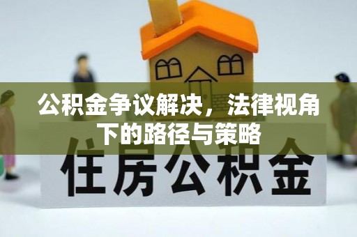 泗县公积金争议解决，法律视角下的路径与策略
