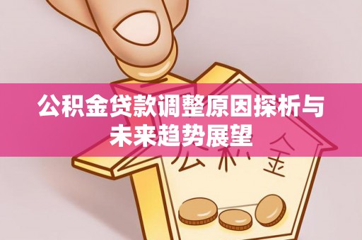 泗县公积金贷款调整原因探析与未来趋势展望