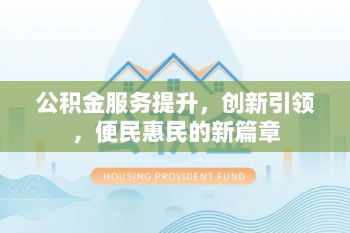 泗县公积金服务提升，创新引领，便民惠民的新篇章