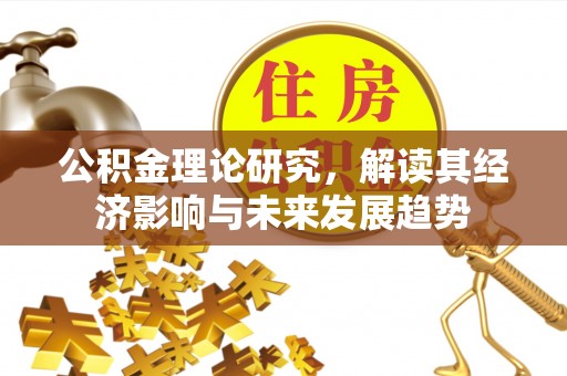 泗县公积金理论研究，解读其经济影响与未来发展趋势