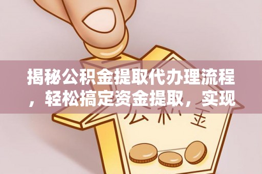 泗县揭秘公积金提取代办理流程，轻松搞定资金提取，实现财务自由