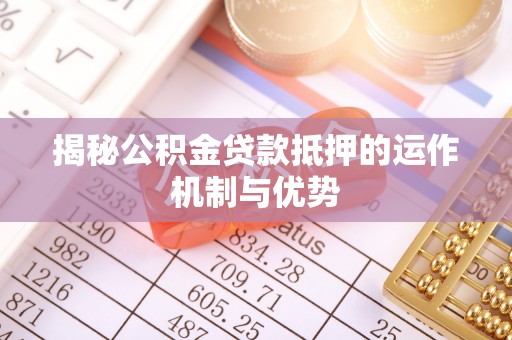 泗县揭秘公积金贷款抵押的运作机制与优势