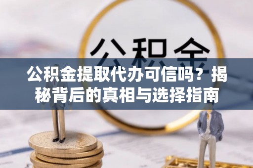 泗县公积金提取代办可信吗？揭秘背后的真相与选择指南