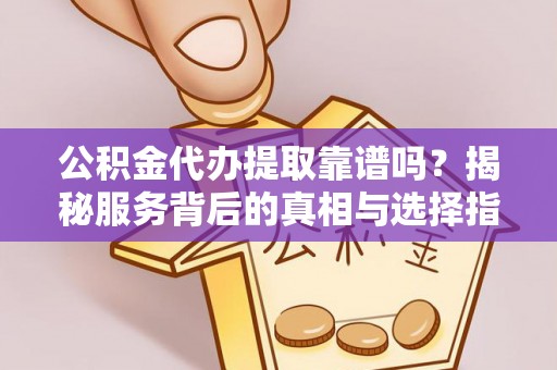 泗县公积金代办提取靠谱吗？揭秘服务背后的真相与选择指南