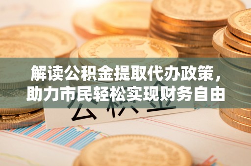 泗县解读公积金提取代办政策，助力市民轻松实现财务自由