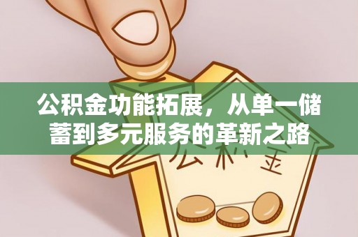 泗县公积金功能拓展，从单一储蓄到多元服务的革新之路
