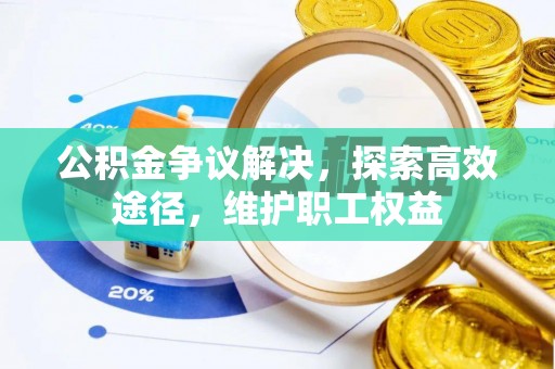泗县公积金争议解决，探索高效途径，维护职工权益