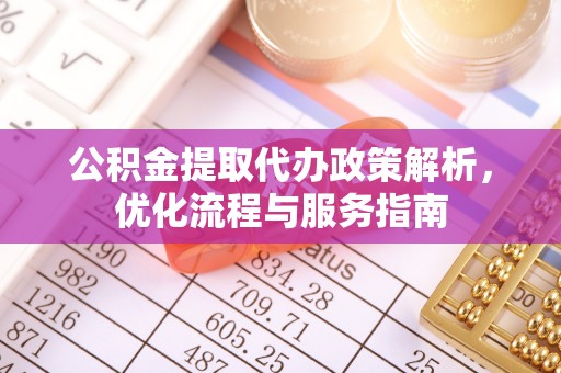 泗县公积金提取代办政策解析，优化流程与服务指南