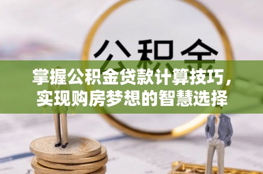泗县掌握公积金贷款计算技巧，实现购房梦想的智慧选择