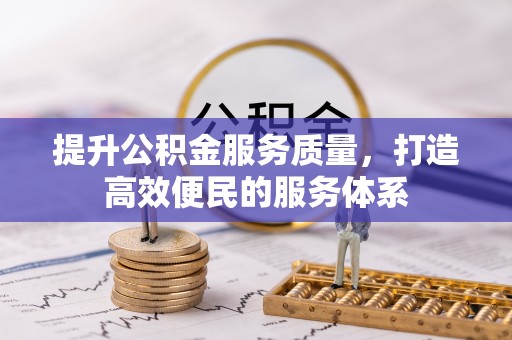 泗县提升公积金服务质量，打造高效便民的服务体系