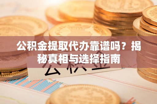 泗县公积金提取代办靠谱吗？揭秘真相与选择指南