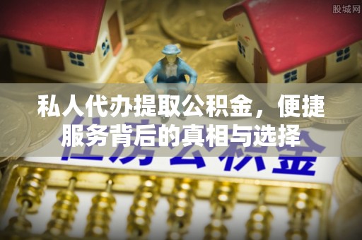 泗县私人代办提取公积金，便捷服务背后的真相与选择