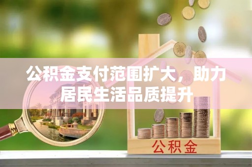 泗县公积金支付范围扩大，助力居民生活品质提升