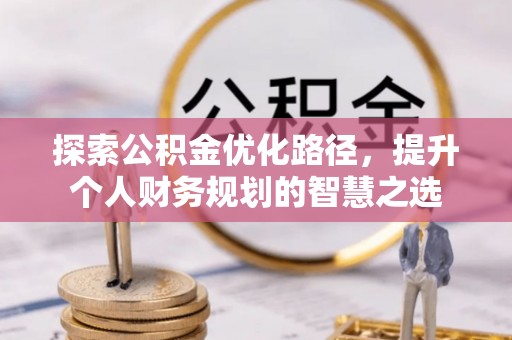 泗县探索公积金优化路径，提升个人财务规划的智慧之选