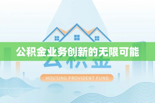 泗县公积金业务创新的无限可能