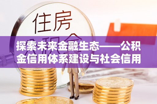 泗县探索未来金融生态——公积金信用体系建设与社会信用体系的深度融合