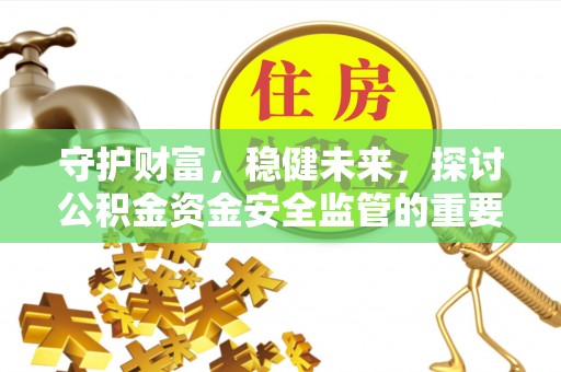 泗县守护财富，稳健未来，探讨公积金资金安全监管的重要性与实践