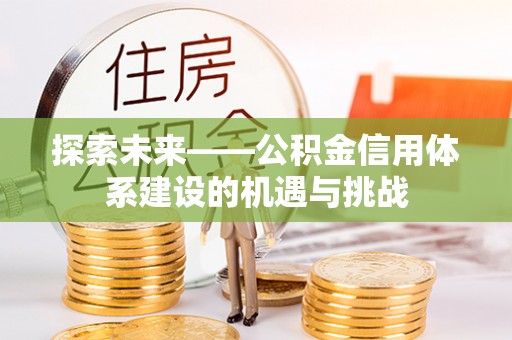 泗县探索未来——公积金信用体系建设的机遇与挑战