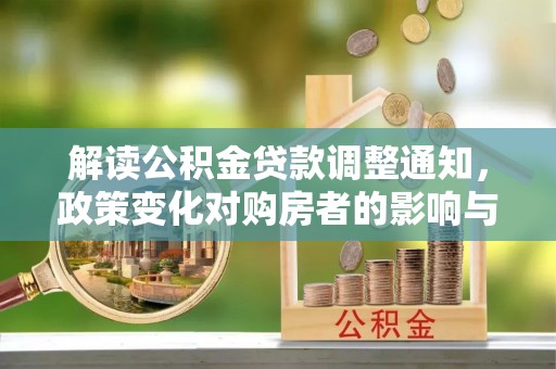 泗县解读公积金贷款调整通知，政策变化对购房者的影响与应对策略