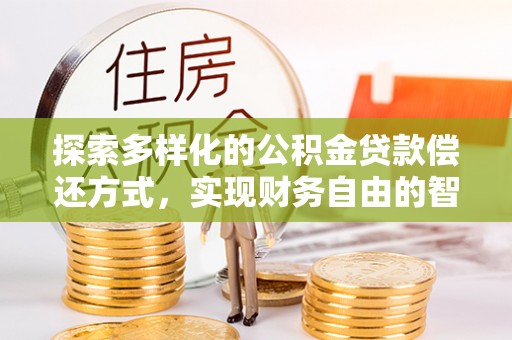 泗县探索多样化的公积金贷款偿还方式，实现财务自由的智慧选择